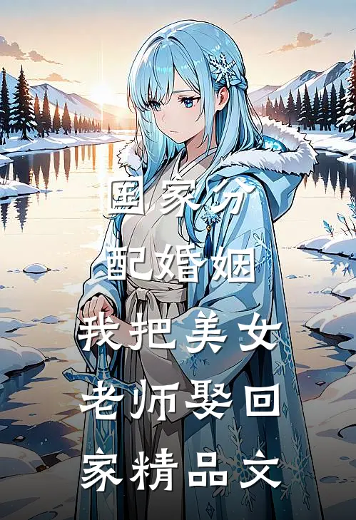 国家分配婚姻，我把美女老师娶回家精品文