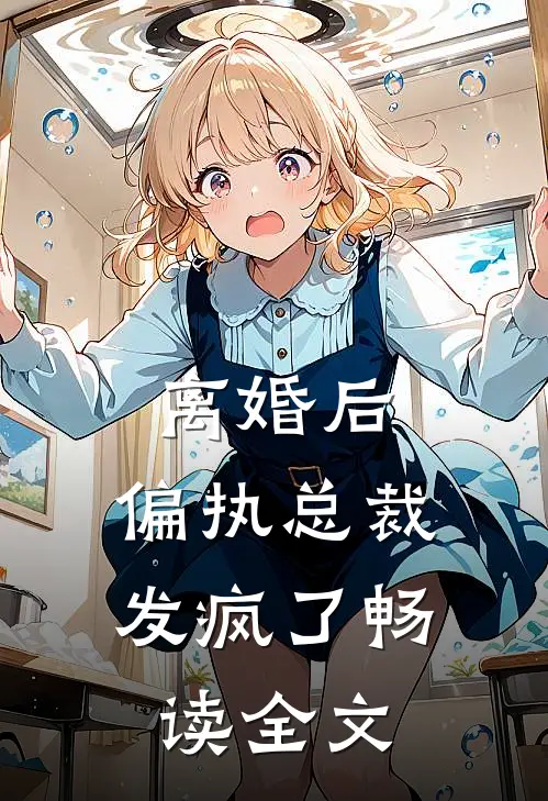 离婚后，偏执总裁发疯了畅读全文