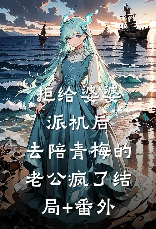 拒给婆婆派机后，去陪青梅的老公疯了结局+番外