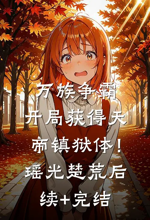 万族争霸：开局获得天帝镇狱体！瑶光楚荒后续+完结