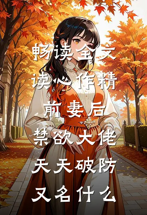 畅读全文读心作精前妻后,禁欲大佬天天破防又名什么