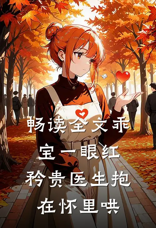 畅读全文乖宝一眼红，矜贵医生抱在怀里哄