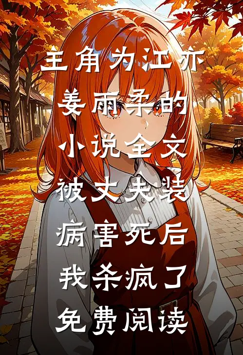 主角为江亦姜雨柔的小说全文被丈夫装病害死后，我杀疯了免费阅读