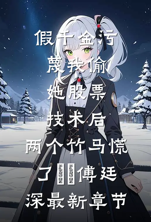 假千金污蔑我偷她股票技术后，两个竹马慌了玥玥傅廷深最新章节