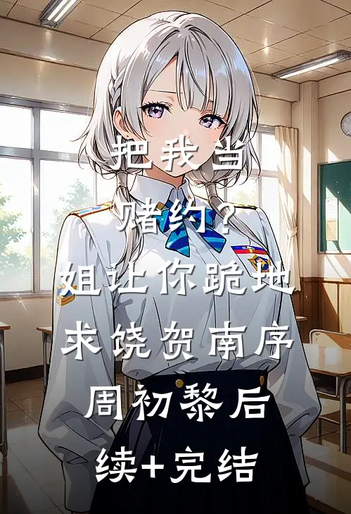 把我当赌约？姐让你跪地求饶贺南序周初黎后续+完结