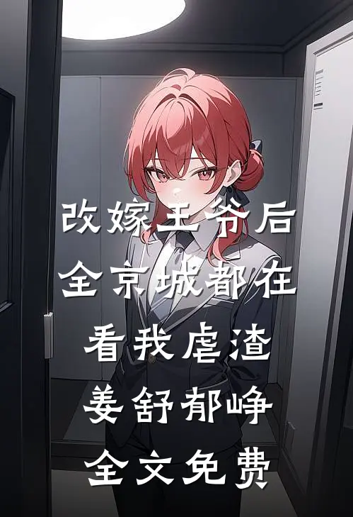 改嫁王爷后，全京城都在看我虐渣姜舒郁峥全文免费