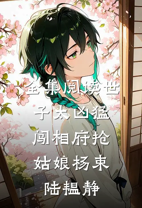 全集阅读世子太凶猛:闯相府抢姑娘杨束陆韫静