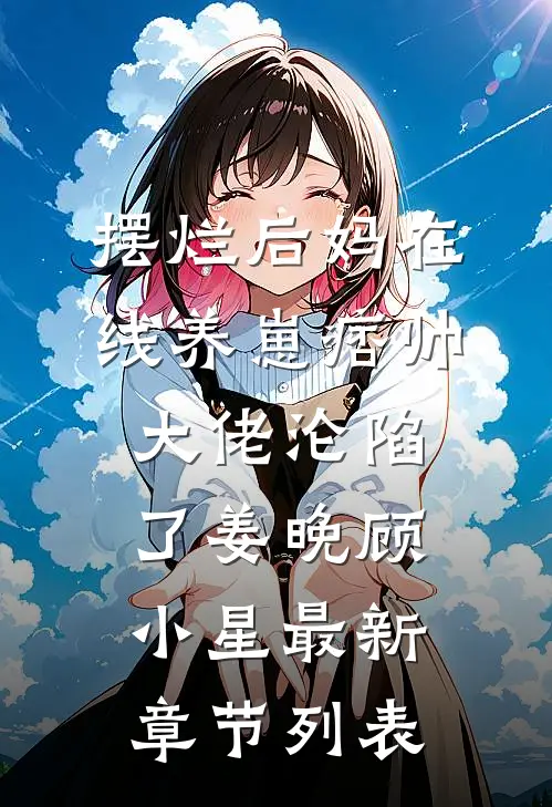 摆烂后妈在线养崽痞帅大佬沦陷了姜晚顾小星最新章节列表