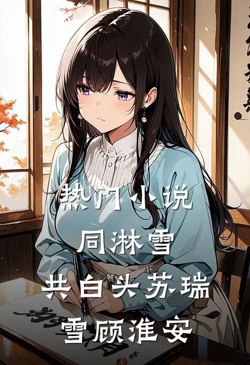 热门小说同淋雪，共白头苏瑞雪顾淮安