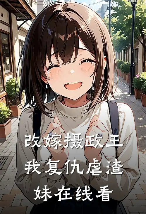改嫁摄政王，我复仇虐渣妹在线看
