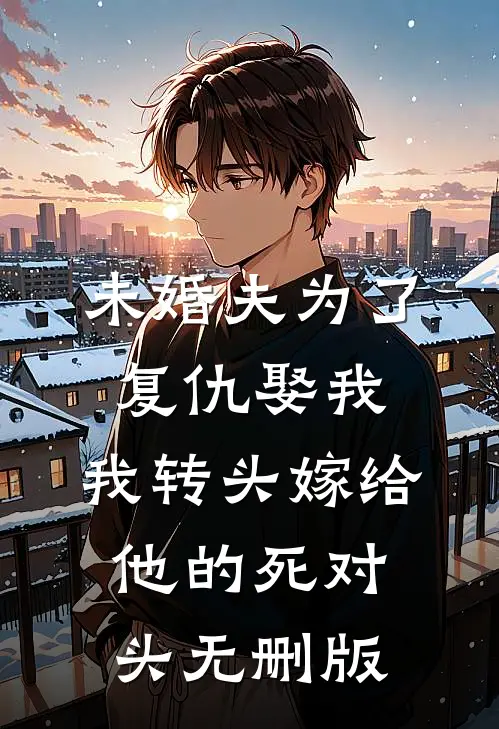 未婚夫为了复仇娶我，我转头嫁给他的死对头无删版
