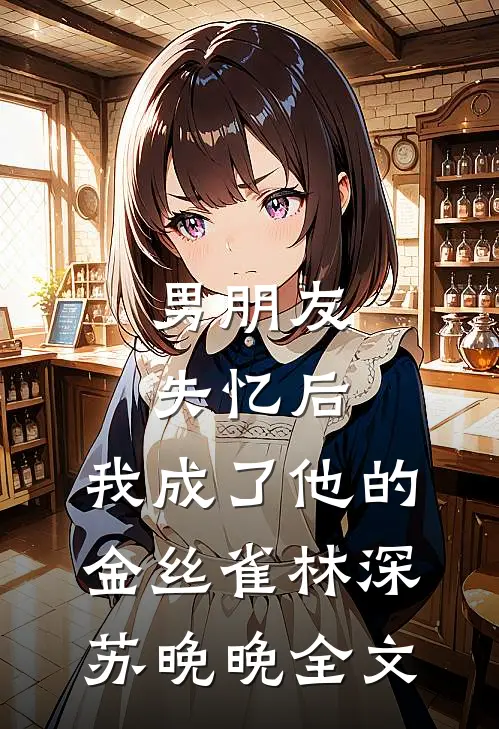 男朋友失忆后，我成了他的金丝雀林深苏晚晚全文