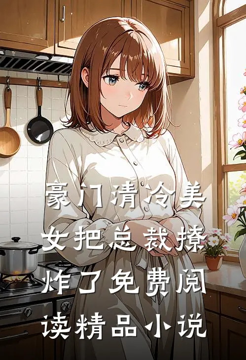 豪门清冷美女把总裁撩炸了免费阅读精品小说