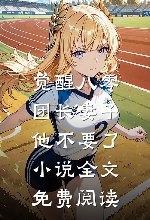 觉醒八零，团长妻子他不要了小说全文免费阅读