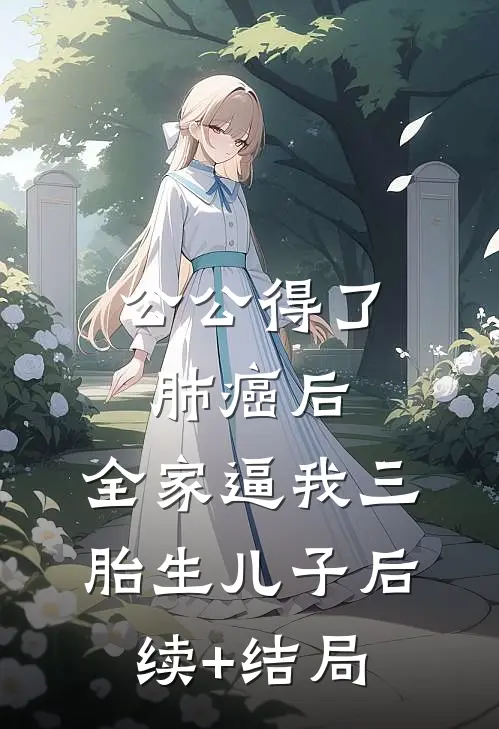 公公得了肺癌后，全家逼我三胎生儿子后续+结局