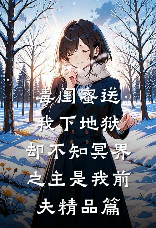 毒闺蜜送我下地狱，却不知冥界之主是我前夫精品篇
