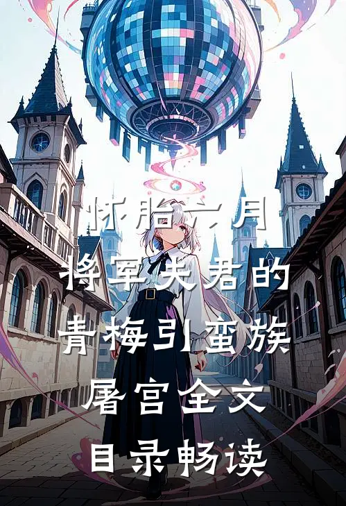 怀胎六月，将军夫君的青梅引蛮族屠宫全文目录畅读