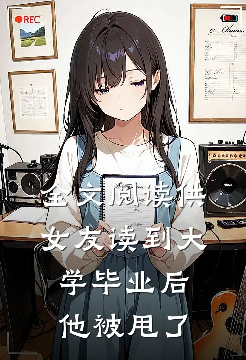 全文阅读供女友读到大学毕业后,他被甩了