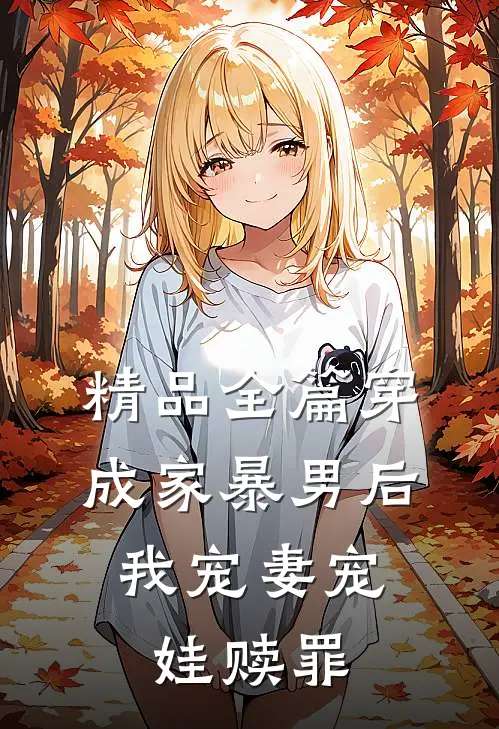 精品全篇穿成家暴男后，我宠妻宠娃赎罪