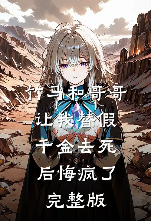 竹马和哥哥让我替假千金去死，后悔疯了完整版