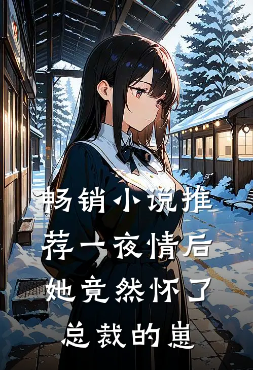 畅销小说推荐一夜情后，她竟然怀了总裁的崽