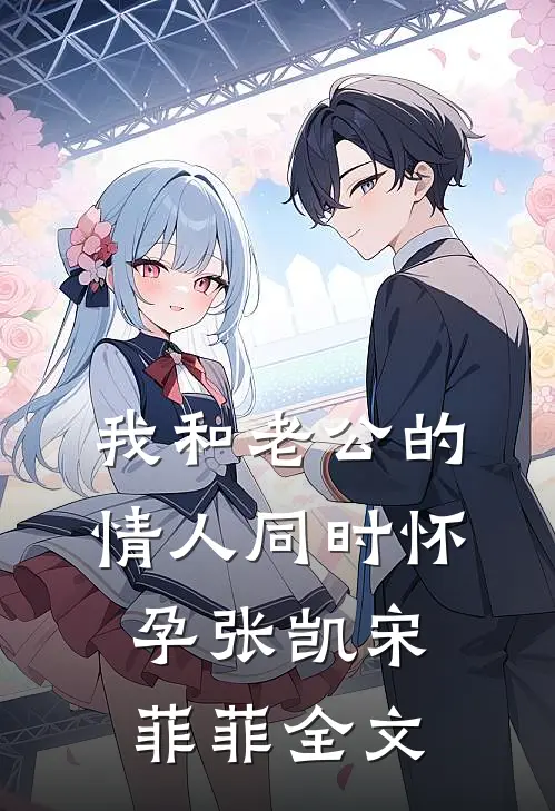 我和老公的情人同时怀孕张凯宋菲菲全文
