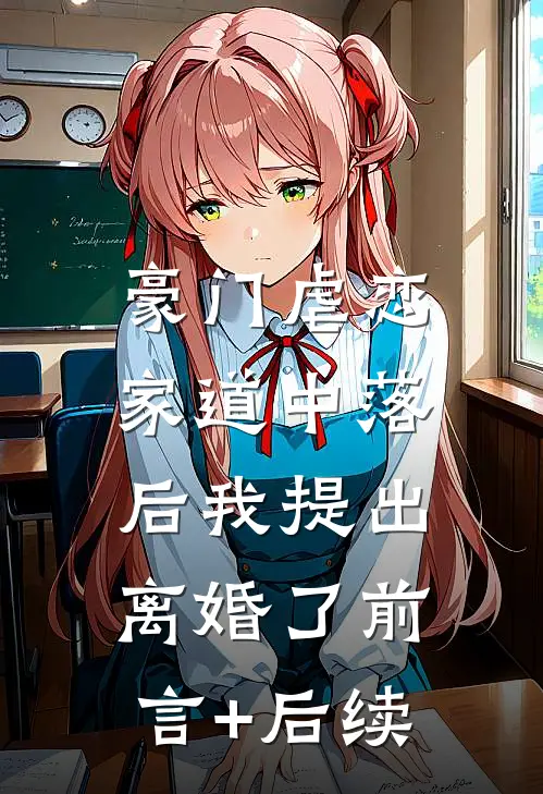 豪门虐恋：家道中落后我提出离婚了前言+后续