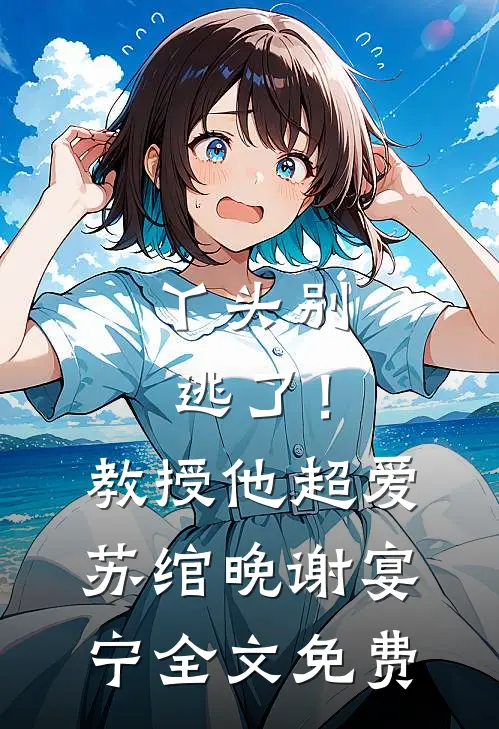 丫头别逃了！教授他超爱苏绾晚谢宴宁全文免费
