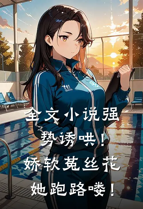 全文小说强势诱哄！娇软菟丝花她跑路喽！