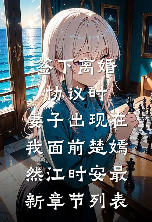 签下离婚协议时，妻子出现在我面前楚嫣然江时安最新章节列表
