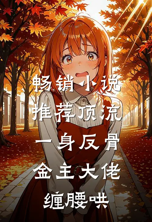 畅销小说推荐顶流一身反骨，金主大佬缠腰哄