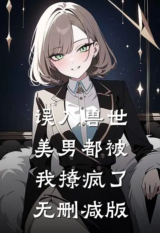 误入兽世：美男都被我撩疯了无删减版