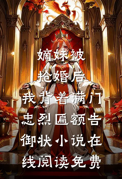 嫡妹被抢婚后，我背着满门忠烈匾额告御状小说在线阅读免费