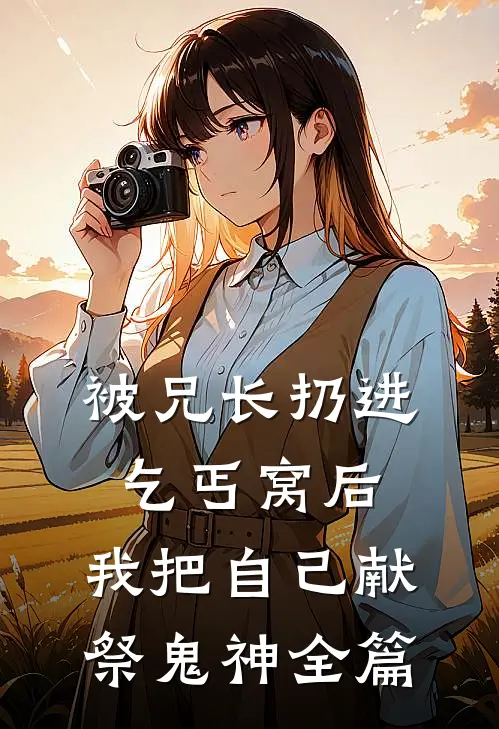被兄长扔进乞丐窝后，我把自己献祭鬼神全篇