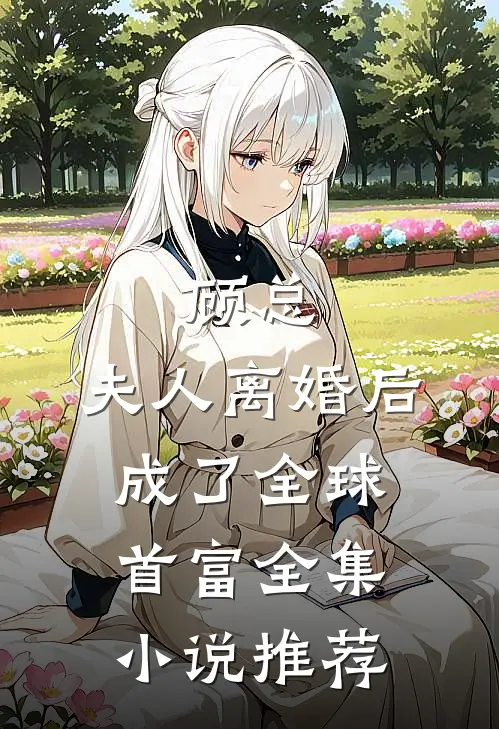 顾总，夫人离婚后成了全球首富全集小说推荐
