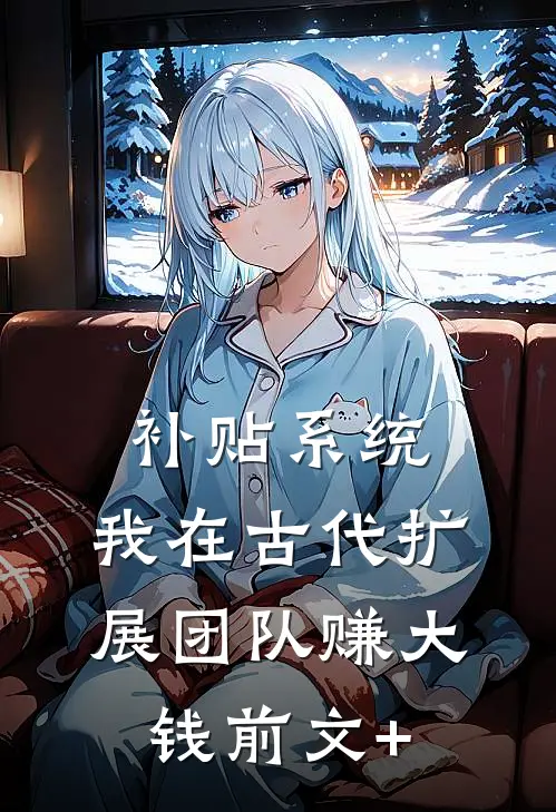 补贴系统：我在古代扩展团队赚大钱前文+