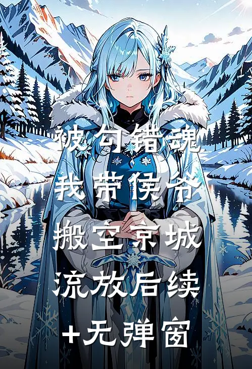 被勾错魂，我带侯爷搬空京城流放后续+无弹窗