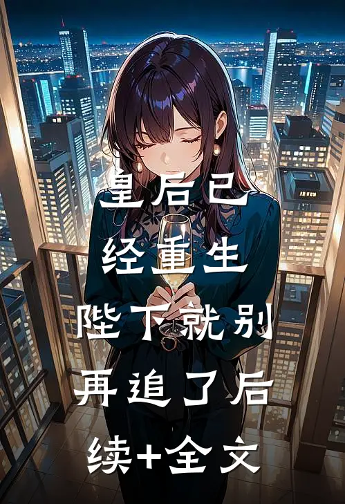 皇后已经重生，陛下就别再追了后续+全文