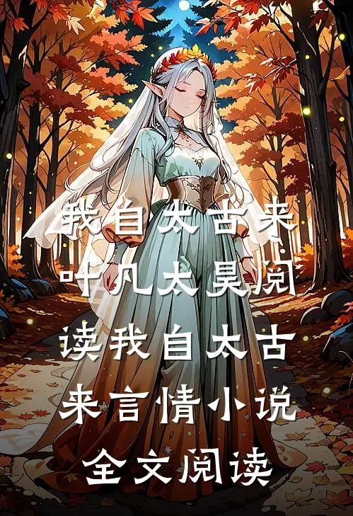 我自太古来叶凡太昊阅读_我自太古来言情小说全文阅读