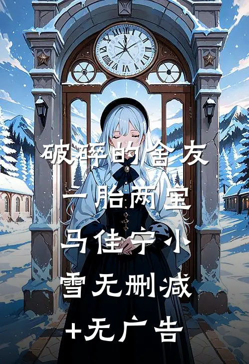 破碎的舍友一胎两宝马佳宁小雪无删减+无广告
