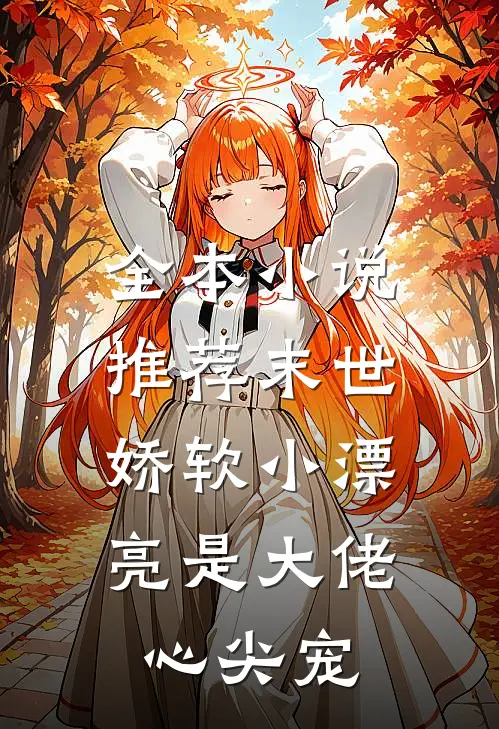 全本小说推荐末世：娇软小漂亮是大佬心尖宠