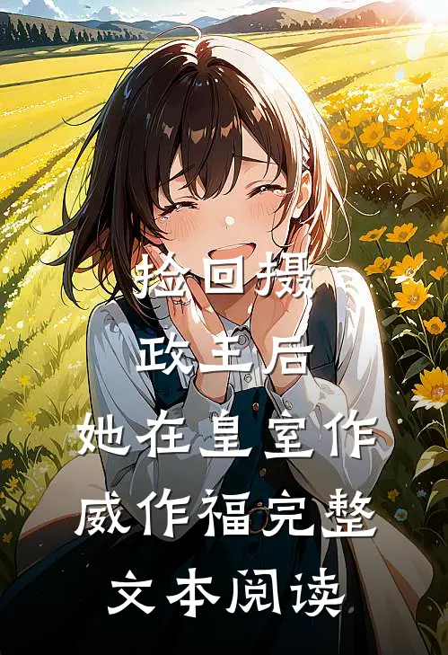 捡回摄政王后，她在皇室作威作福完整文本阅读