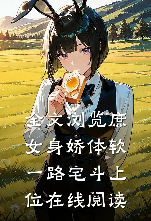 全文浏览庶女身娇体软,一路宅斗上位在线阅读