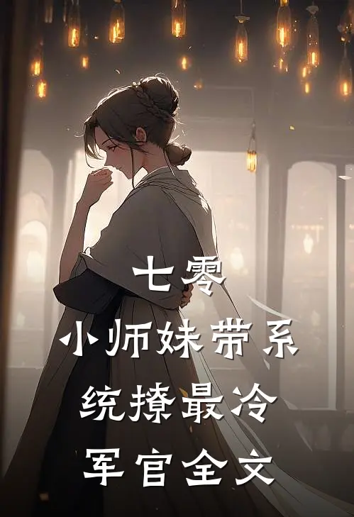 七零：小师妹带系统撩最冷军官全文