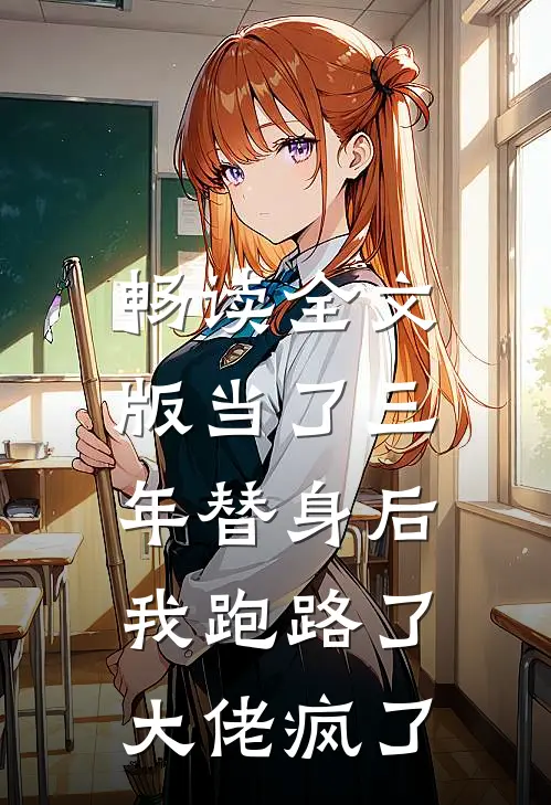 畅读全文版当了三年替身后，我跑路了，大佬疯了