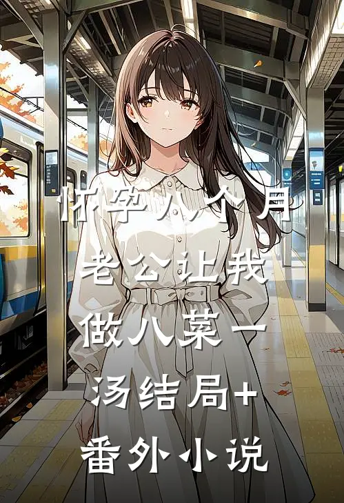 怀孕八个月，老公让我做八菜一汤结局+番外小说