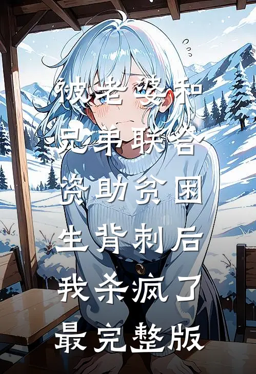 被老婆和兄弟联合资助贫困生背刺后，我杀疯了最完整版