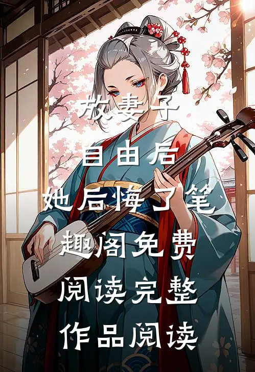 放妻子自由后,她后悔了笔趣阁免费阅读完整作品阅读