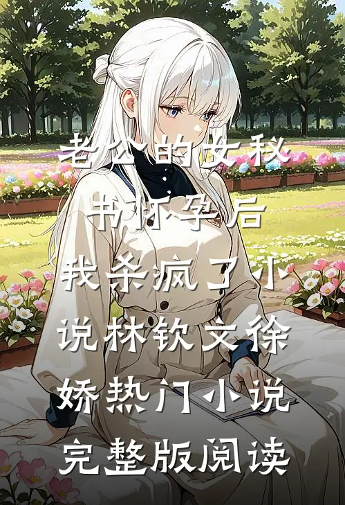 老公的女秘书怀孕后，我杀疯了小说林钦文徐娇热门小说完整版阅读