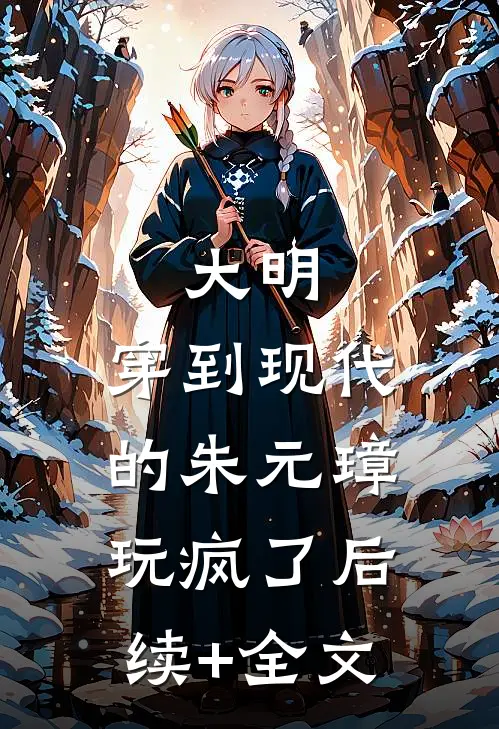 大明：穿到现代的朱元璋玩疯了后续+全文